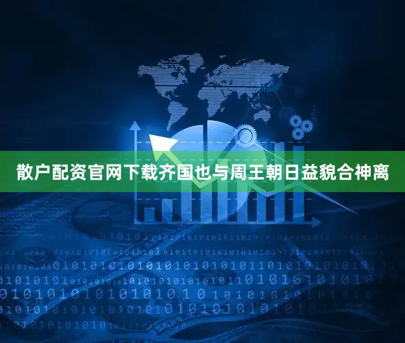 散户配资官网下载齐国也与周王朝日益貌合神离