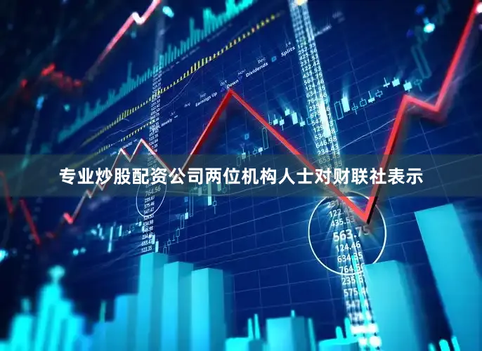 专业炒股配资公司　　两位机构人士对财联社表示
