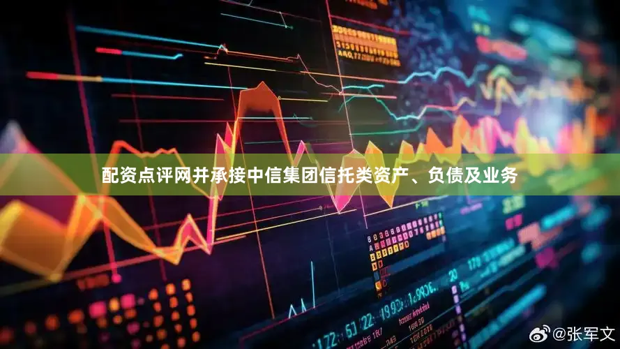 配资点评网并承接中信集团信托类资产、负债及业务