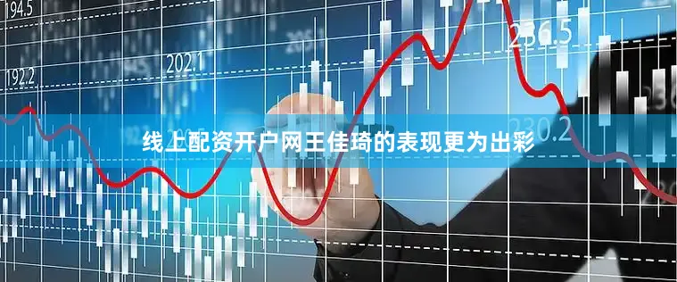 线上配资开户网王佳琦的表现更为出彩