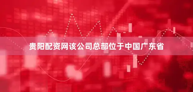 贵阳配资网该公司总部位于中国广东省
