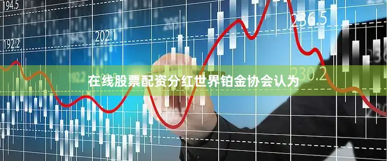 在线股票配资分红　　世界铂金协会认为