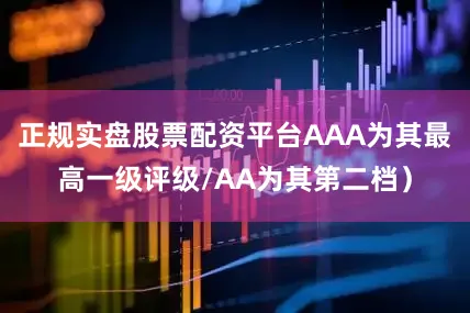 正规实盘股票配资平台AAA为其最高一级评级/AA为其第二档）