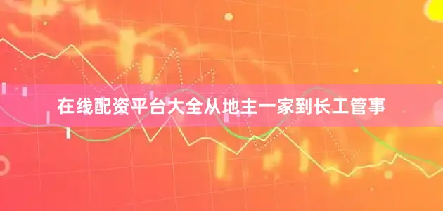 在线配资平台大全从地主一家到长工管事