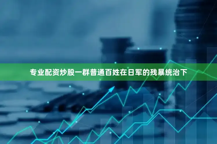 专业配资炒股一群普通百姓在日军的残暴统治下