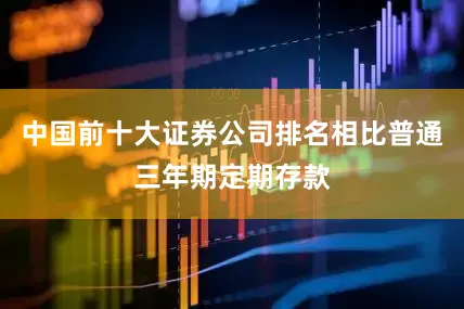 中国前十大证券公司排名相比普通三年期定期存款