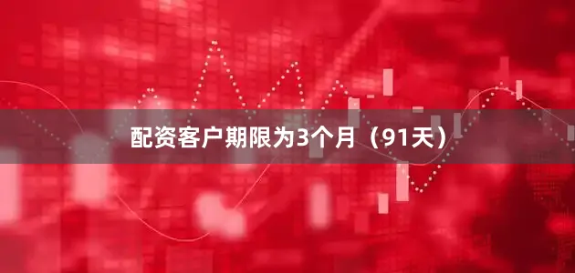 配资客户期限为3个月（91天）