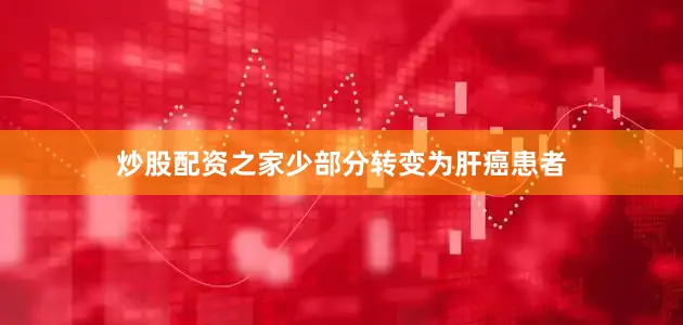 炒股配资之家少部分转变为肝癌患者