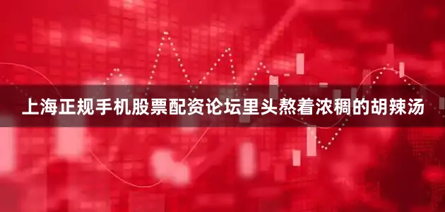 上海正规手机股票配资论坛里头熬着浓稠的胡辣汤