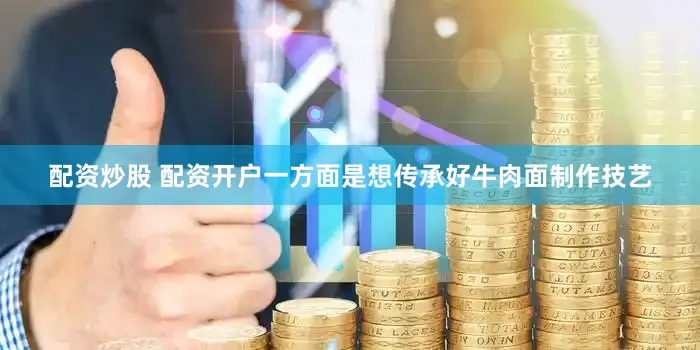 配资炒股 配资开户一方面是想传承好牛肉面制作技艺