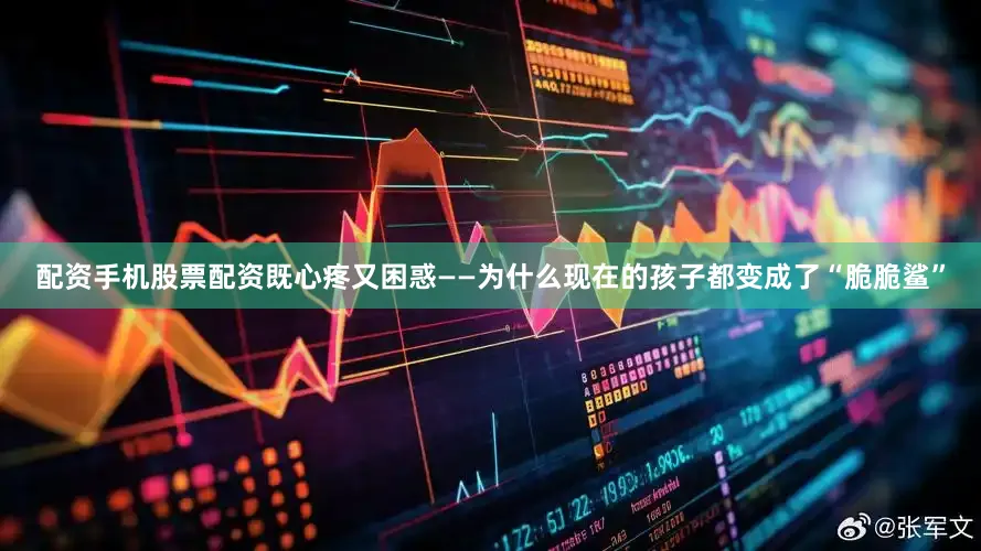 配资手机股票配资既心疼又困惑——为什么现在的孩子都变成了“脆脆鲨”