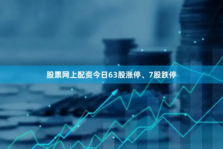 股票网上配资今日63股涨停、7股跌停