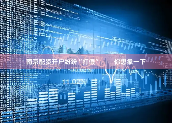 南京配资开户纷纷“打假”        你想象一下