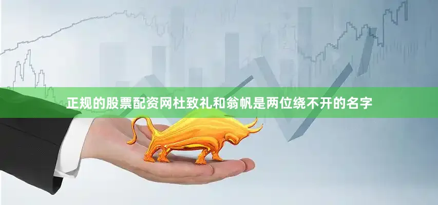 正规的股票配资网杜致礼和翁帆是两位绕不开的名字