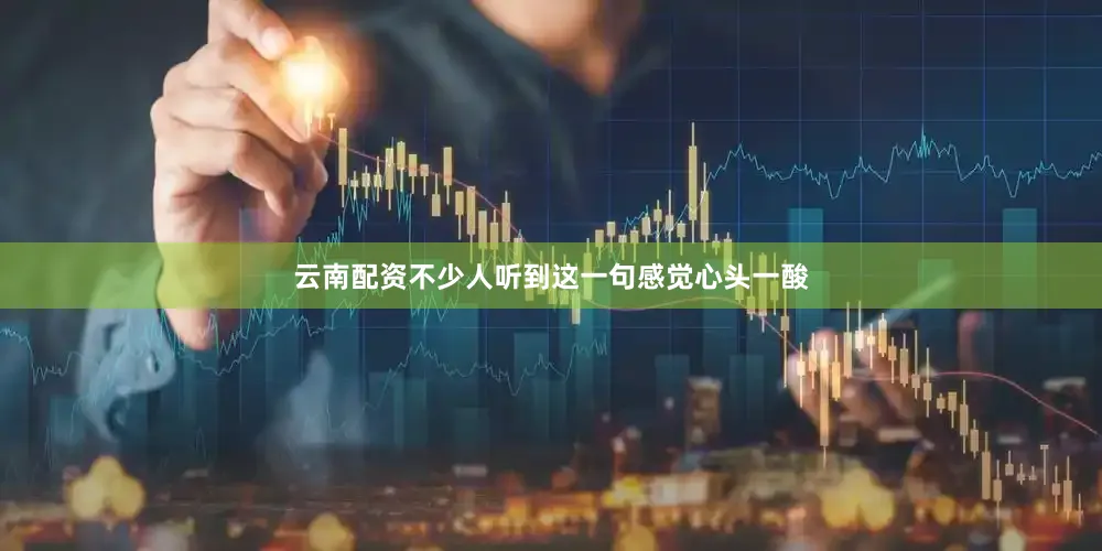 云南配资不少人听到这一句感觉心头一酸