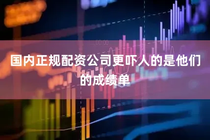 国内正规配资公司更吓人的是他们的成绩单