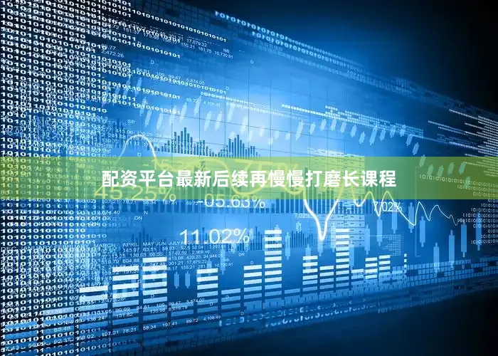 配资平台最新后续再慢慢打磨长课程