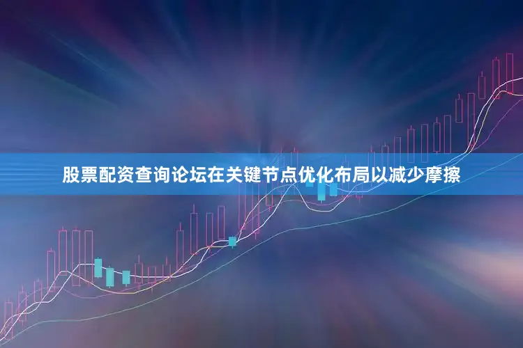 股票配资查询论坛在关键节点优化布局以减少摩擦